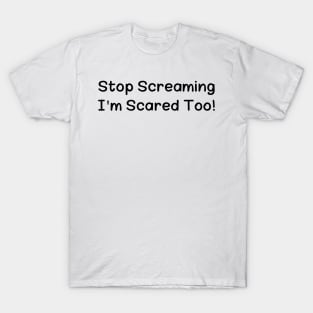 Stop Screaming I'm Scared Too T-Shirt